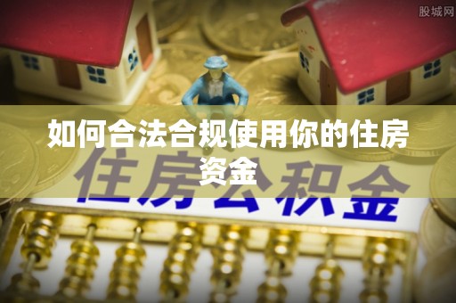 凭祥如何合法合规使用你的住房资金