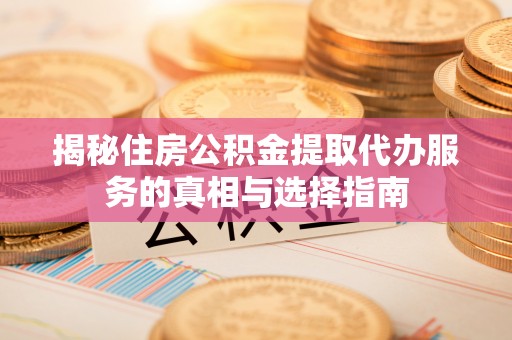 凭祥揭秘住房公积金提取代办服务的真相与选择指南