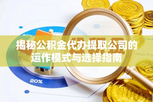 凭祥揭秘公积金代办提取公司的运作模式与选择指南