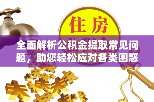 凭祥全面解析公积金提取常见问题，助您轻松应对各类困惑