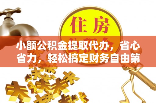 凭祥小额公积金提取代办，省心省力，轻松搞定财务自由第一步