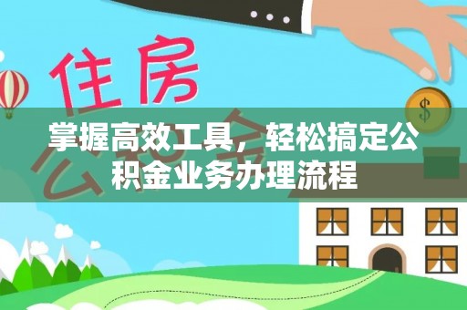 凭祥掌握高效工具，轻松搞定公积金业务办理流程