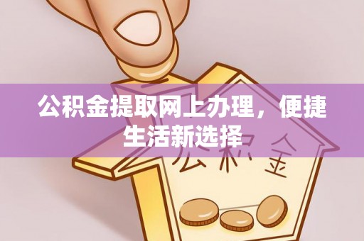 凭祥公积金提取网上办理，便捷生活新选择