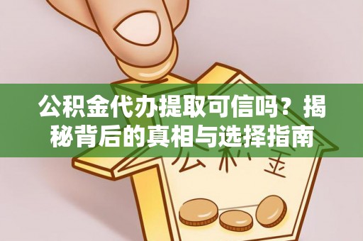 凭祥公积金代办提取可信吗？揭秘背后的真相与选择指南