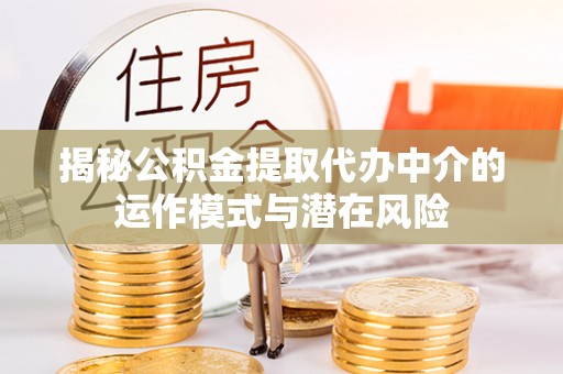 凭祥揭秘公积金提取代办中介的运作模式与潜在风险