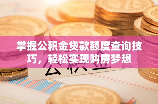 凭祥掌握公积金贷款额度查询技巧，轻松实现购房梦想