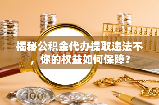 凭祥揭秘公积金代办提取违法不，你的权益如何保障？
