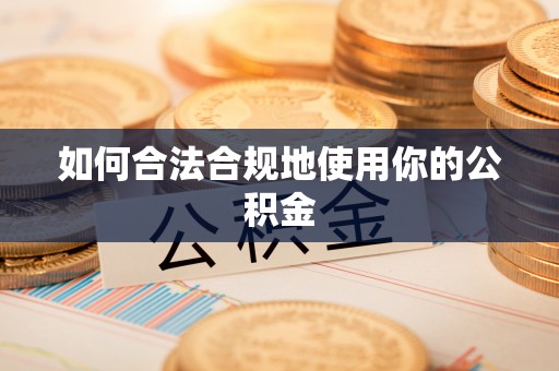凭祥如何合法合规地使用你的公积金