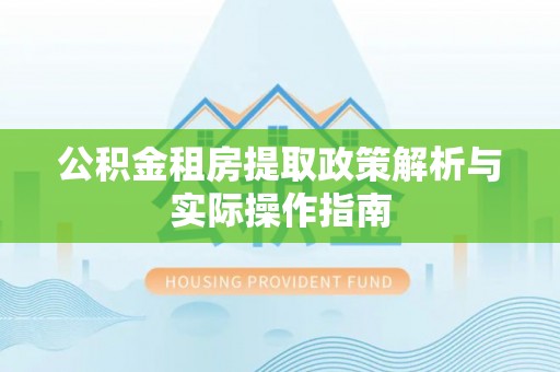 凭祥公积金租房提取政策解析与实际操作指南