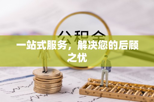 凭祥一站式服务，解决您的后顾之忧