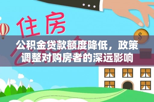 凭祥公积金贷款额度降低，政策调整对购房者的深远影响