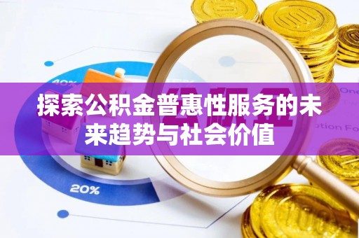 凭祥探索公积金普惠性服务的未来趋势与社会价值