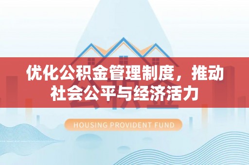 凭祥优化公积金管理制度，推动社会公平与经济活力