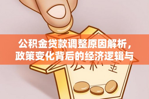 凭祥公积金贷款调整原因解析，政策变化背后的经济逻辑与民生考量
